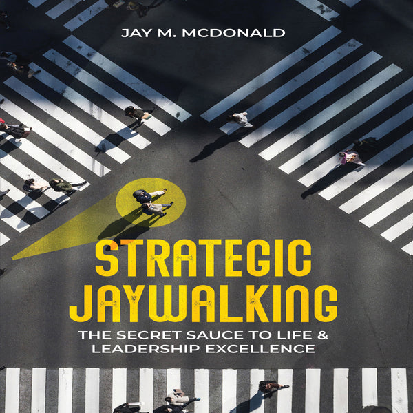 Strategic Jaywalking - The Secret Sauce to Life and Leadership Excellence