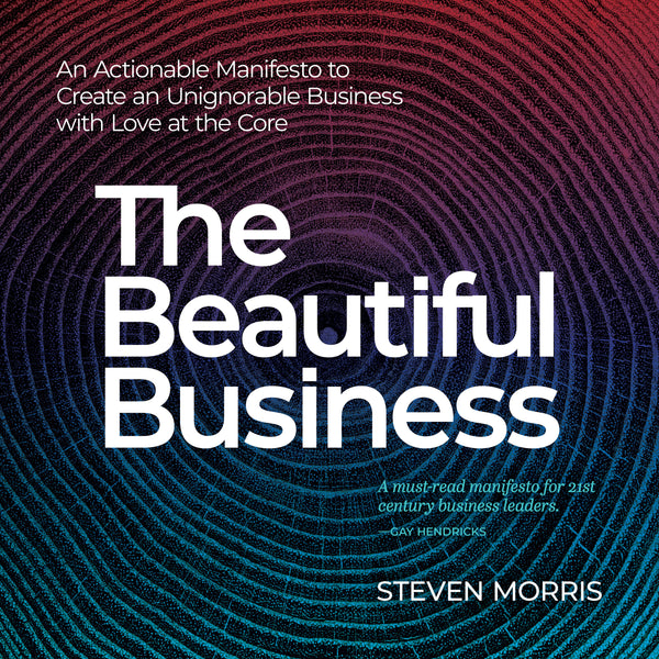 The Beautiful Business - An Actionable Manifesto to Create an Unignorable Business with Love at the Core