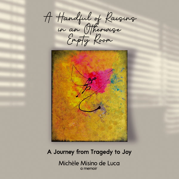 A Handful of Raisins in an Otherwise Empty Room: A Journey from Tragedy to Joy